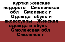 куртки женские недорого - Смоленская обл., Смоленск г. Одежда, обувь и аксессуары » Женская одежда и обувь   . Смоленская обл.,Смоленск г.